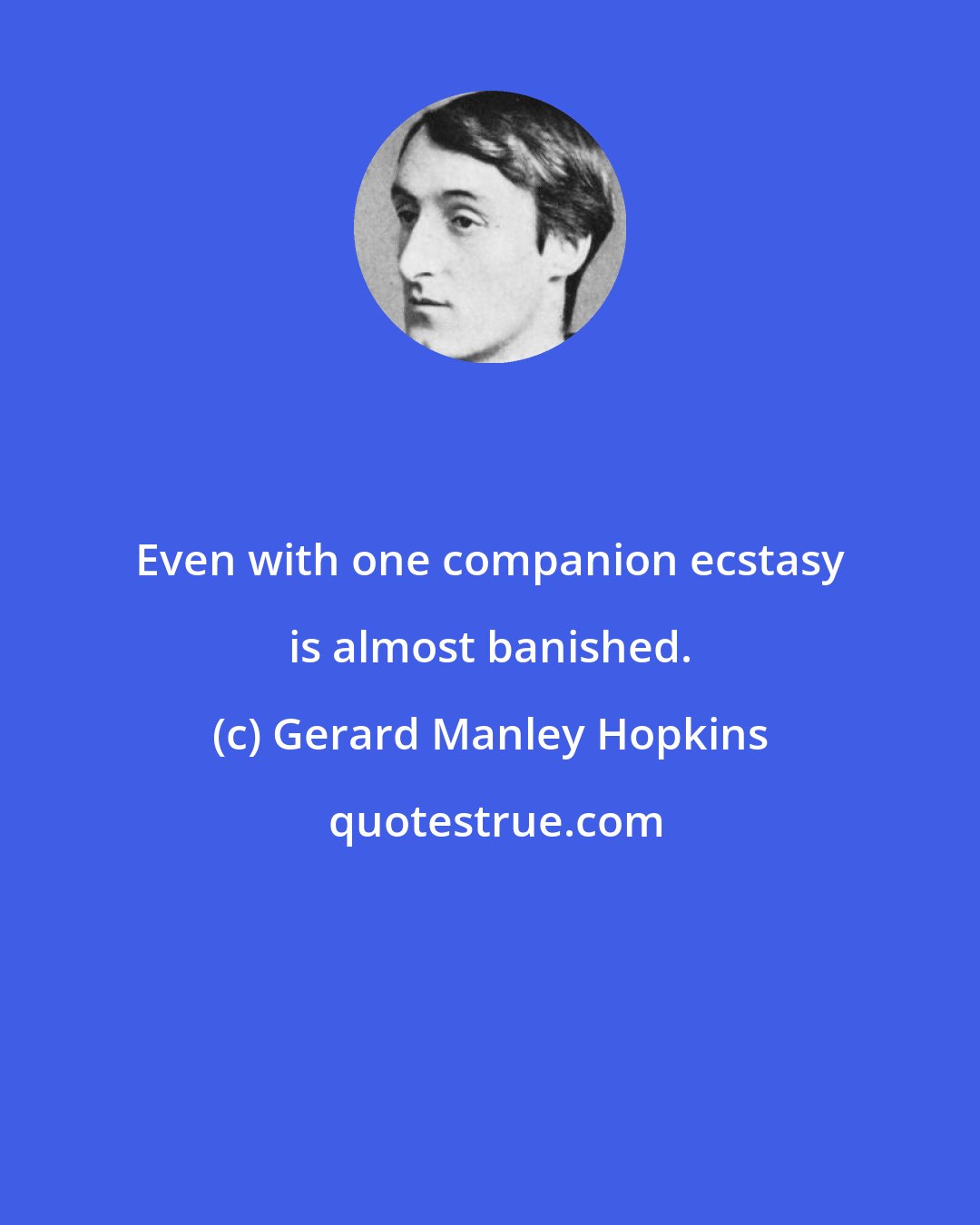 Gerard Manley Hopkins: Even with one companion ecstasy is almost banished.