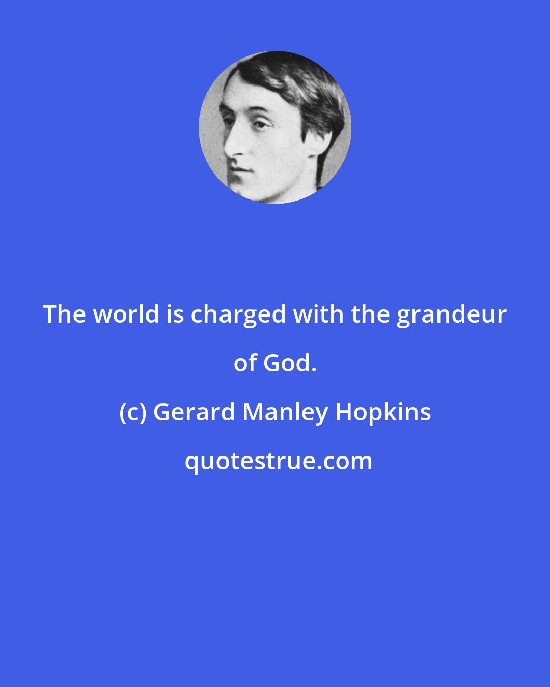 Gerard Manley Hopkins: The world is charged with the grandeur of God.