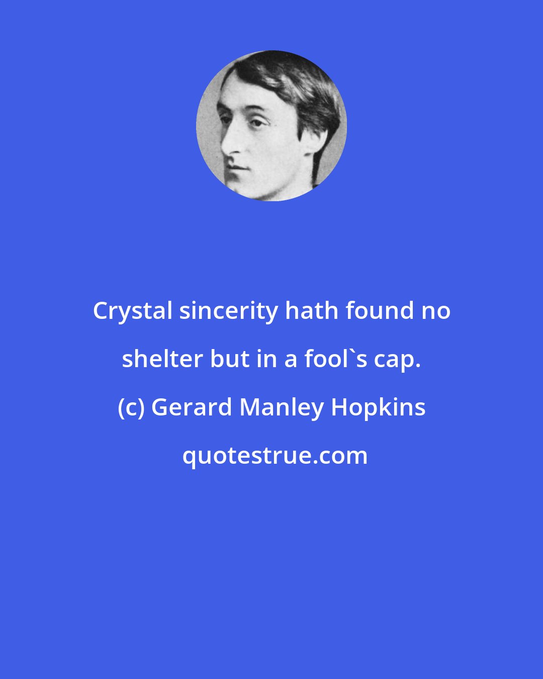 Gerard Manley Hopkins: Crystal sincerity hath found no shelter but in a fool's cap.