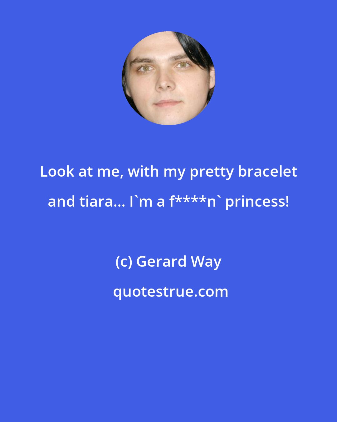 Gerard Way: Look at me, with my pretty bracelet and tiara... I'm a f****n' princess!