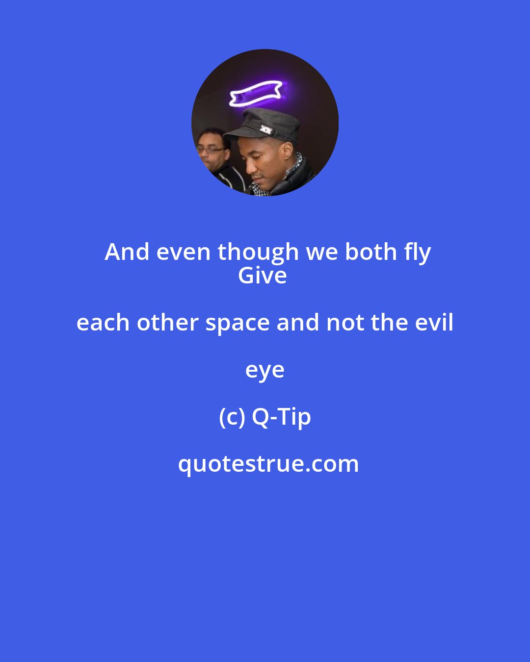 Q-Tip: And even though we both fly
Give each other space and not the evil eye