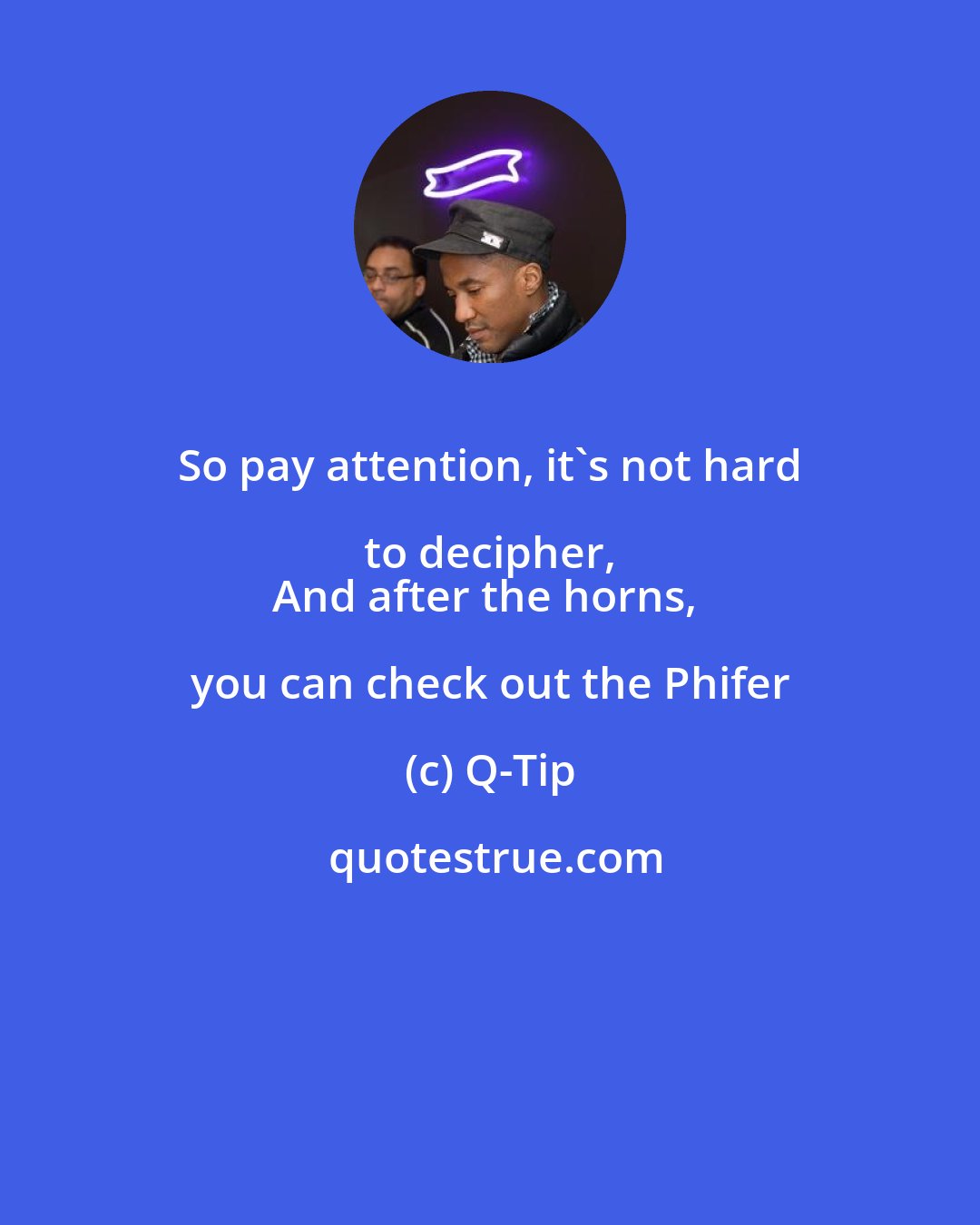 Q-Tip: So pay attention, it's not hard to decipher, 
And after the horns, you can check out the Phifer