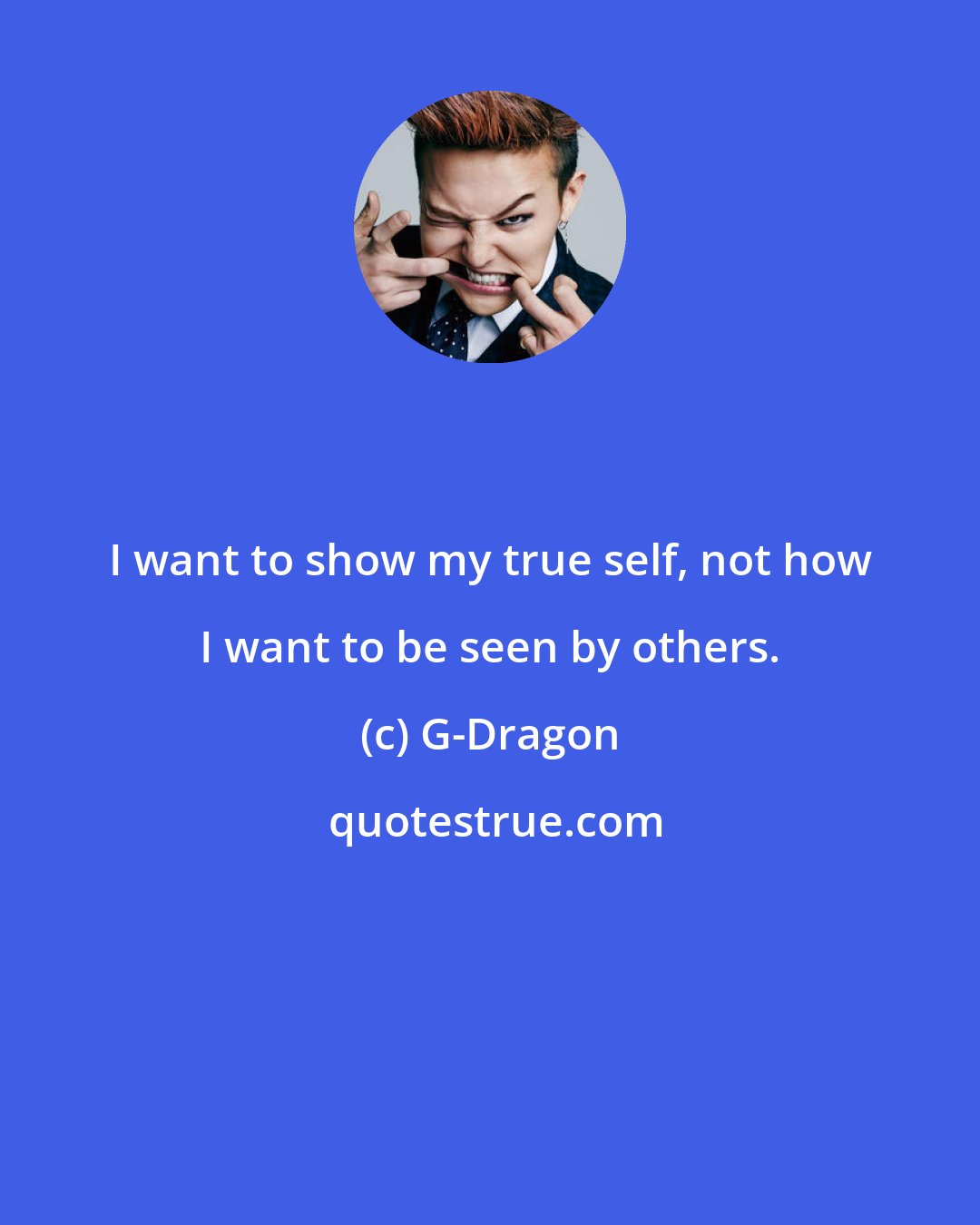 G-Dragon: I want to show my true self, not how I want to be seen by others.