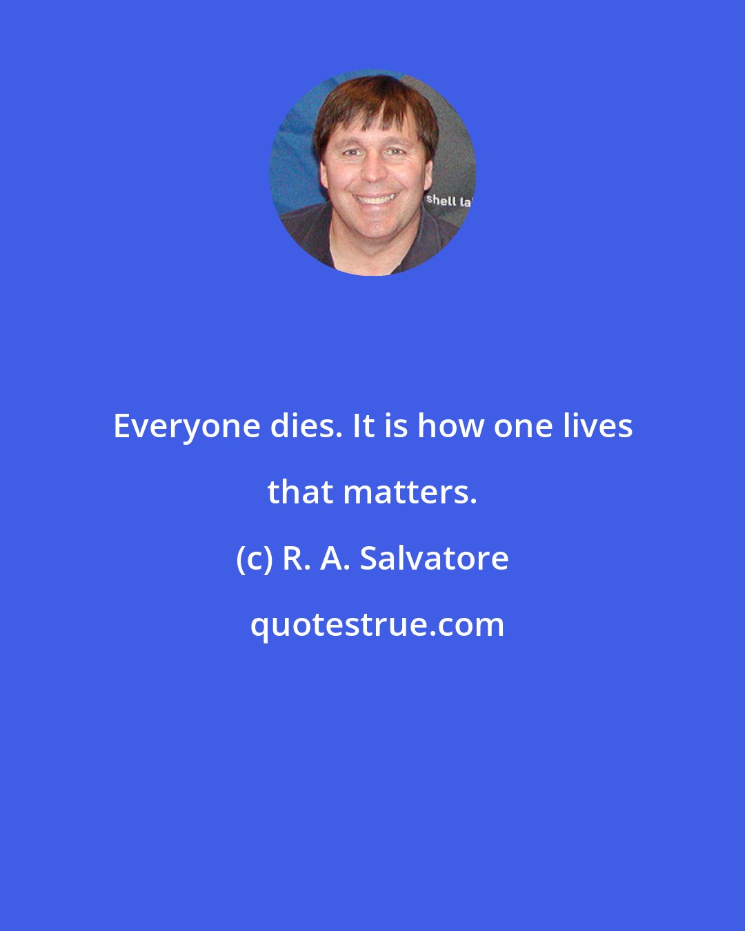 R. A. Salvatore: Everyone dies. It is how one lives that matters.