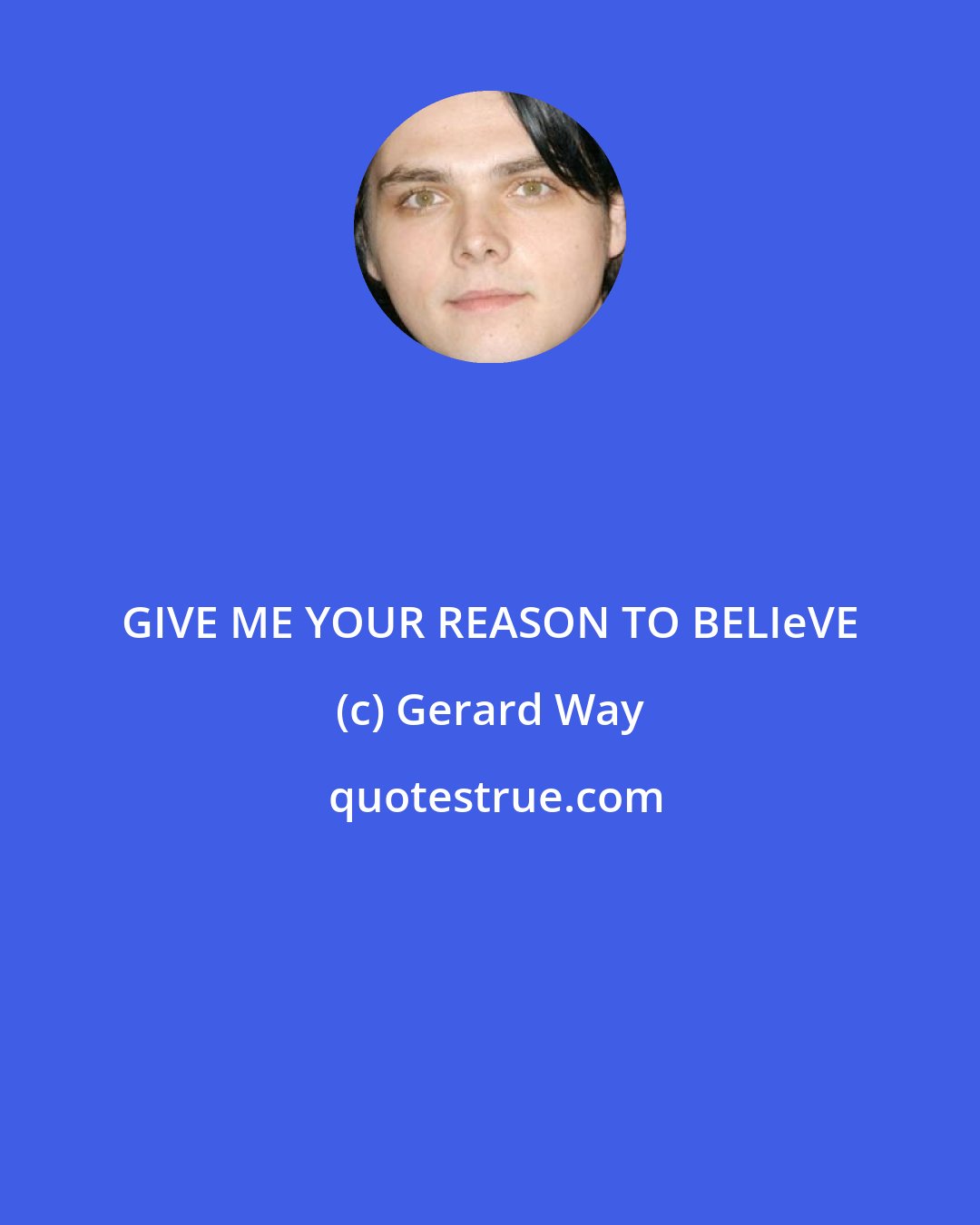 Gerard Way: GIVE ME YOUR REASON TO BELIeVE