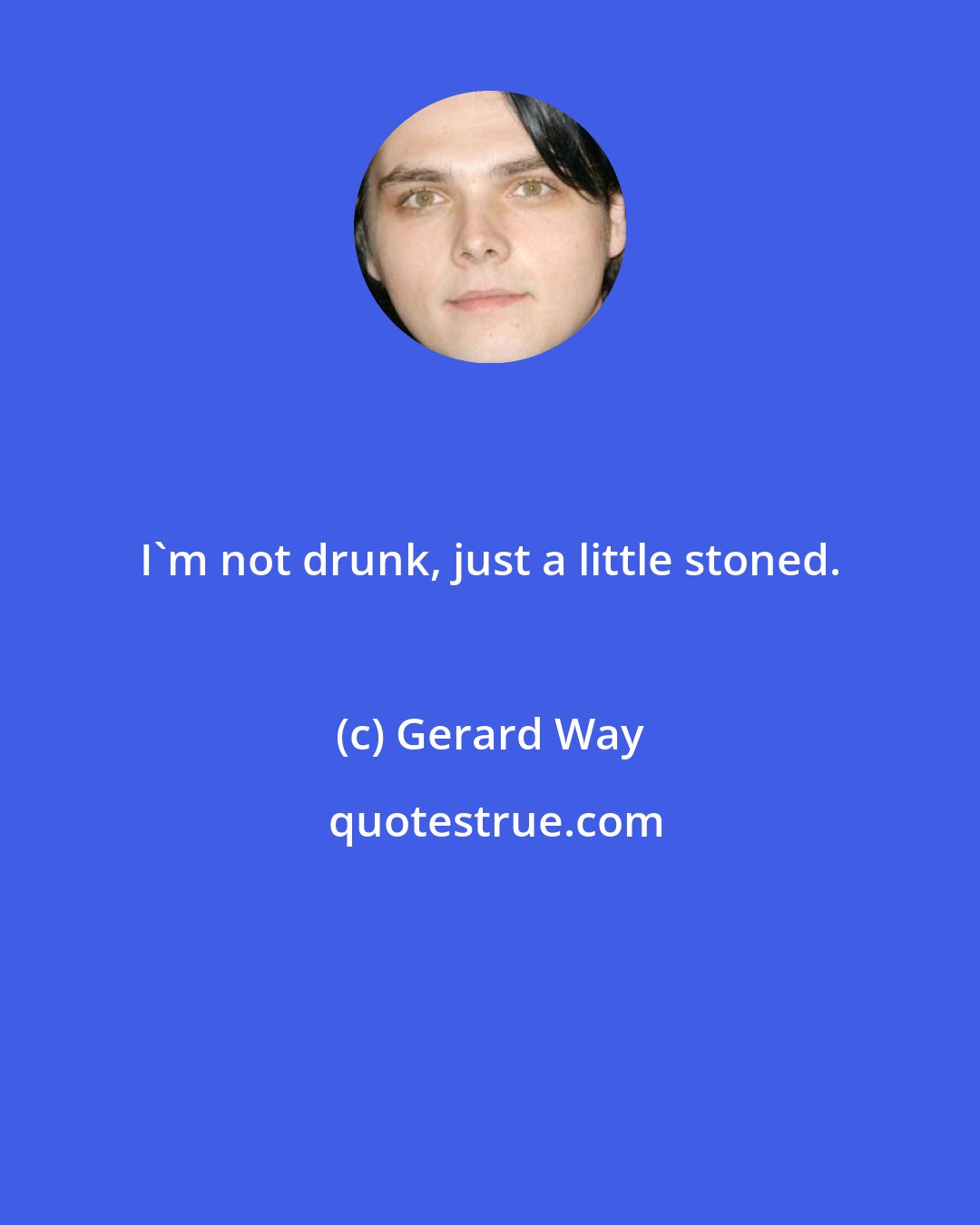 Gerard Way: I'm not drunk, just a little stoned.