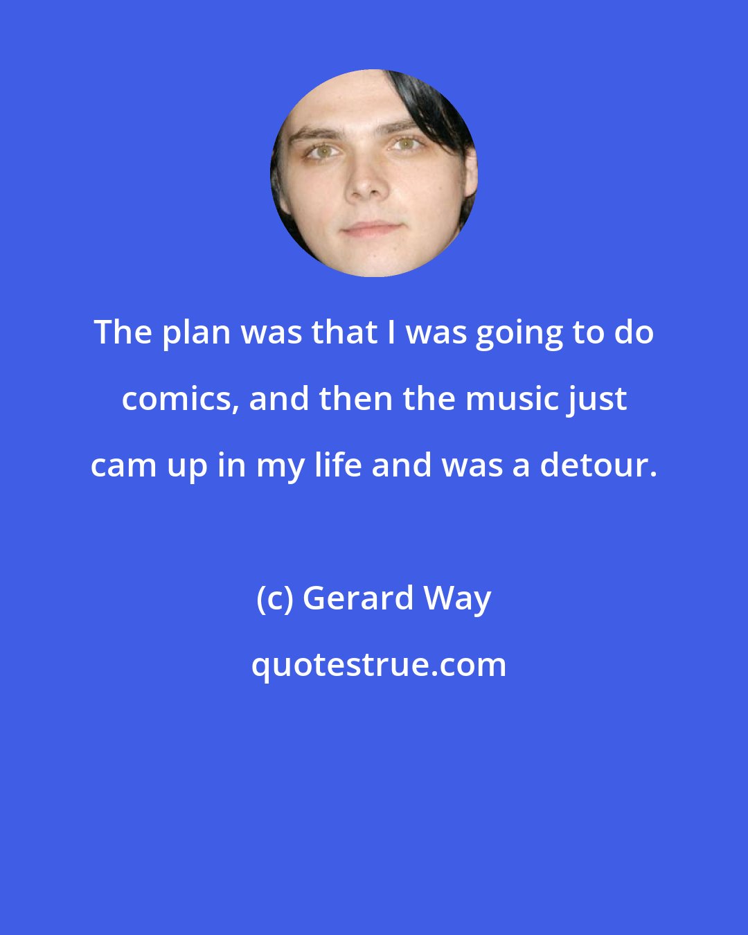 Gerard Way: The plan was that I was going to do comics, and then the music just cam up in my life and was a detour.