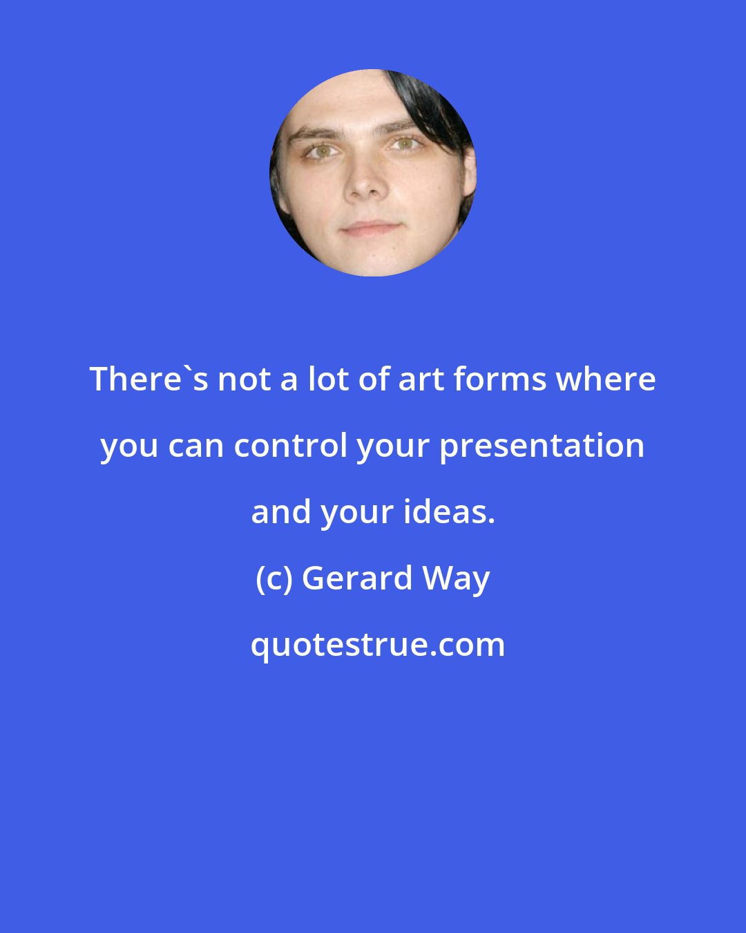 Gerard Way: There's not a lot of art forms where you can control your presentation and your ideas.