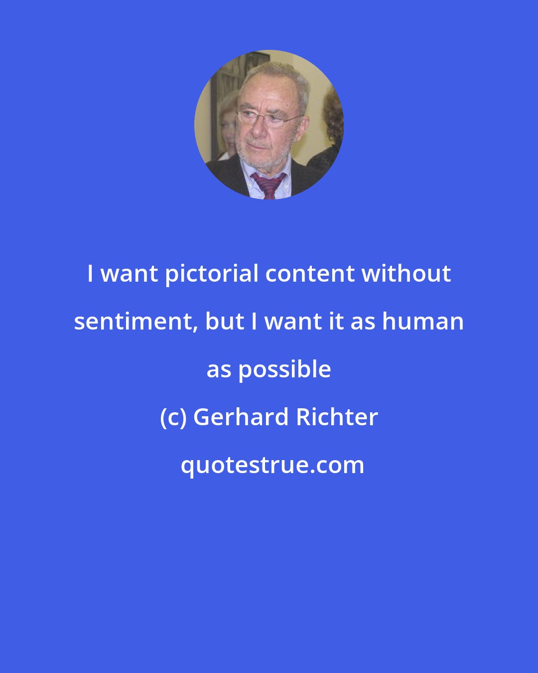 Gerhard Richter: I want pictorial content without sentiment, but I want it as human as possible