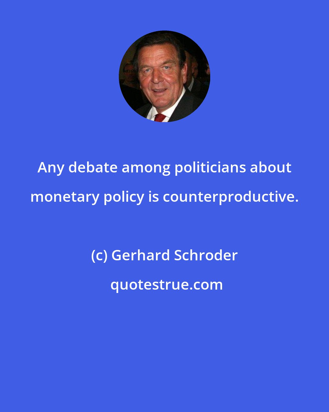 Gerhard Schroder: Any debate among politicians about monetary policy is counterproductive.