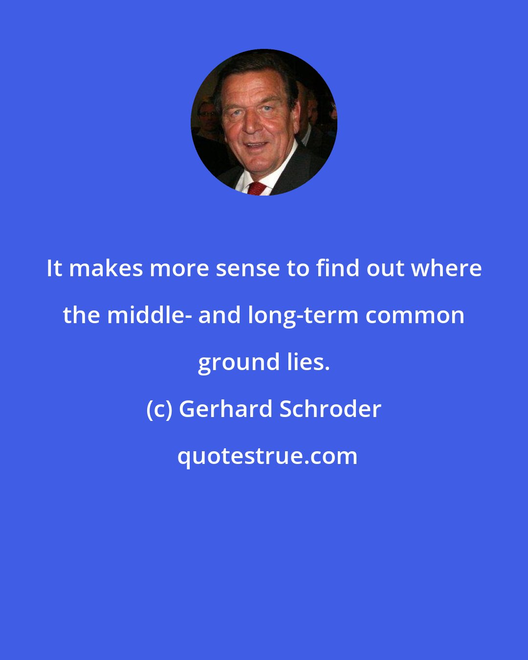 Gerhard Schroder: It makes more sense to find out where the middle- and long-term common ground lies.