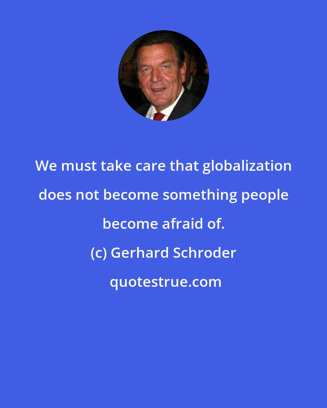 Gerhard Schroder: We must take care that globalization does not become something people become afraid of.