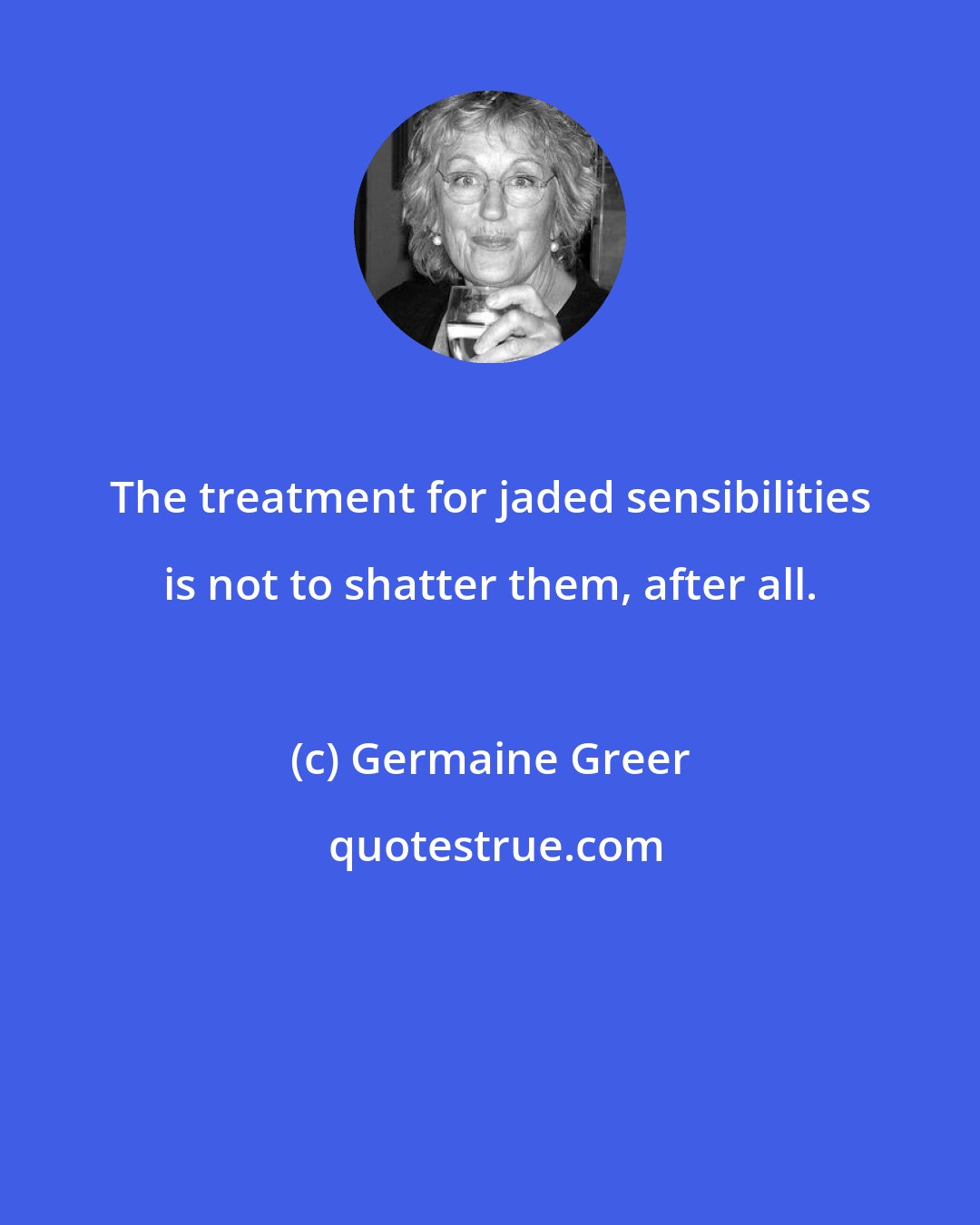 Germaine Greer: The treatment for jaded sensibilities is not to shatter them, after all.