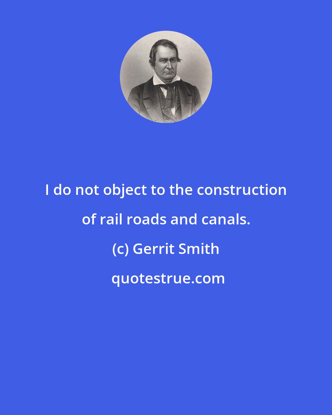 Gerrit Smith: I do not object to the construction of rail roads and canals.