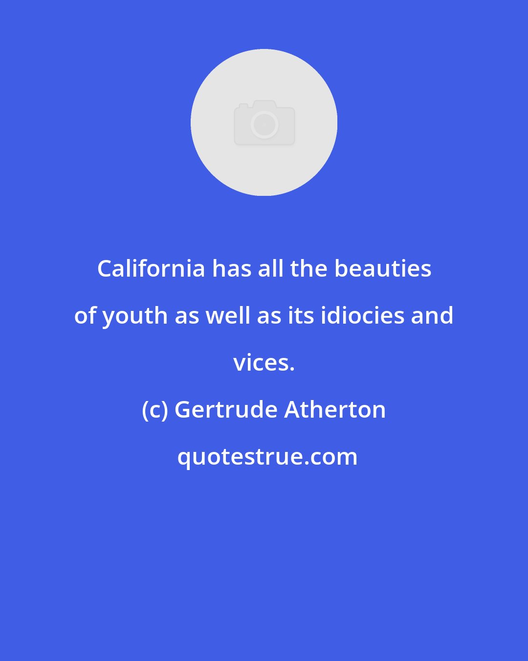 Gertrude Atherton: California has all the beauties of youth as well as its idiocies and vices.