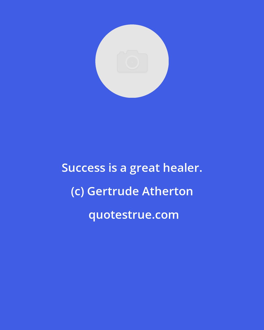 Gertrude Atherton: Success is a great healer.