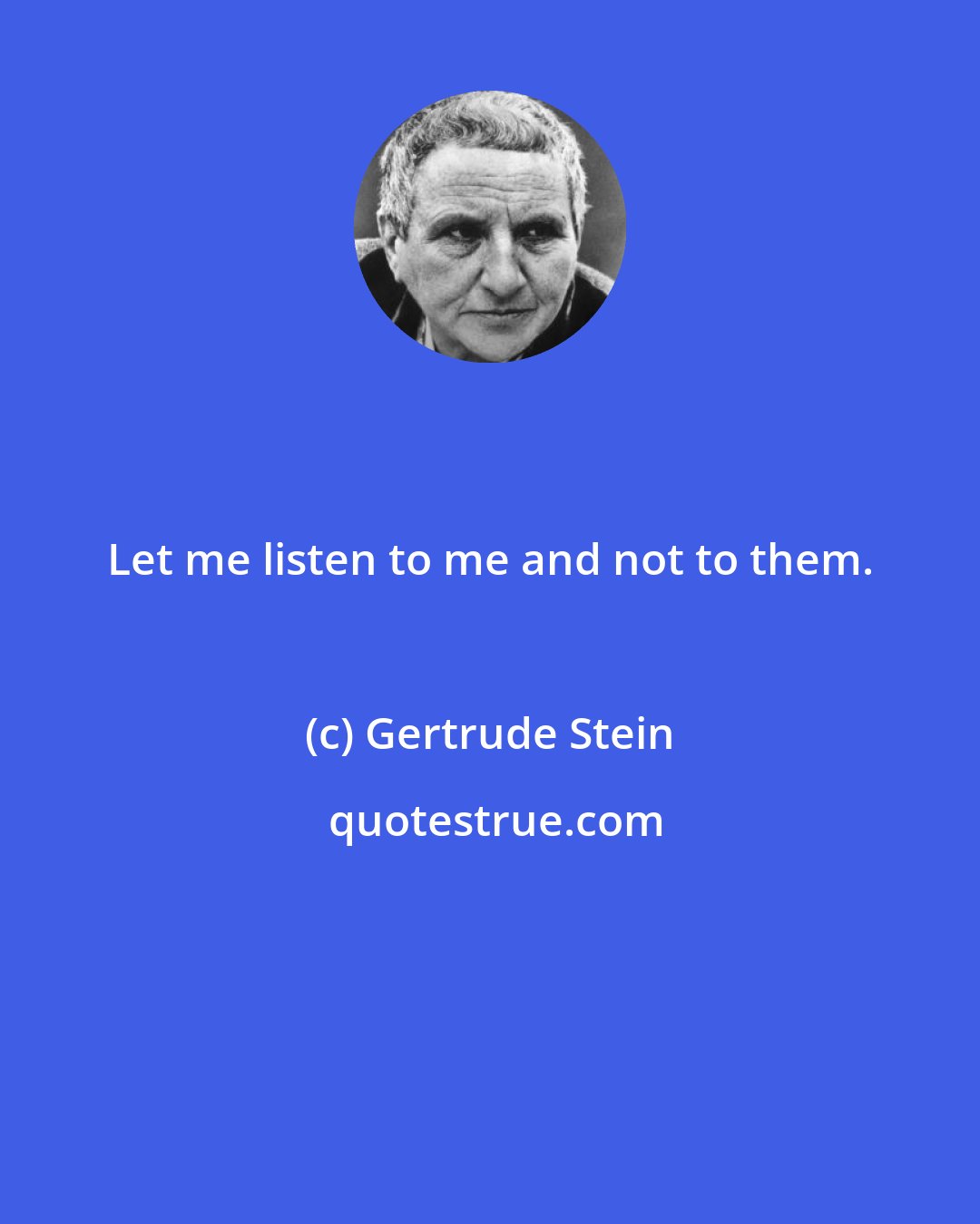 Gertrude Stein: Let me listen to me and not to them.