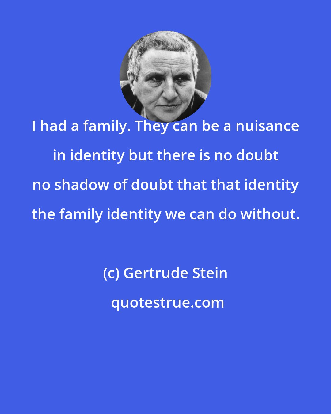 Gertrude Stein: I had a family. They can be a nuisance in identity but there is no doubt no shadow of doubt that that identity the family identity we can do without.