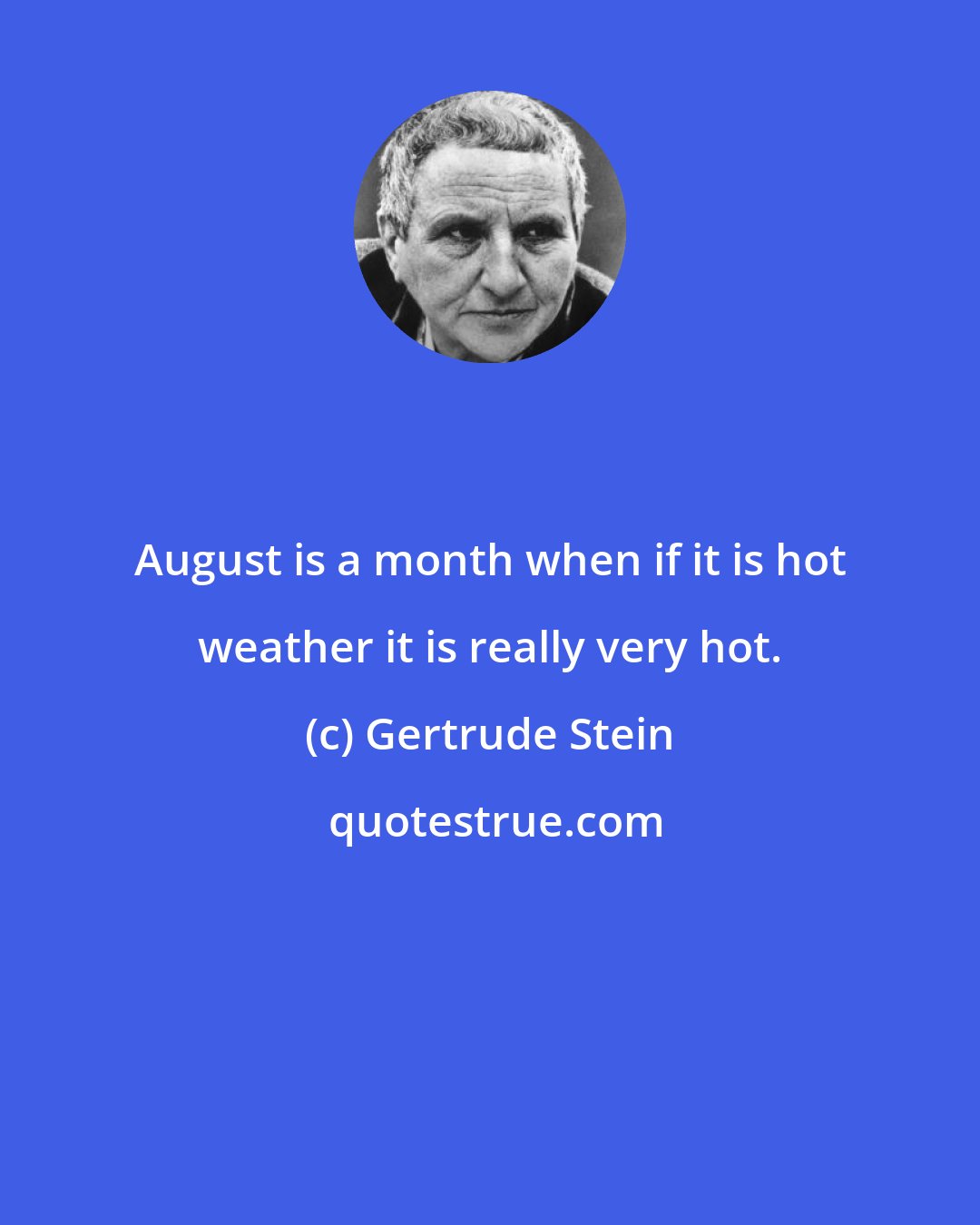 Gertrude Stein: August is a month when if it is hot weather it is really very hot.