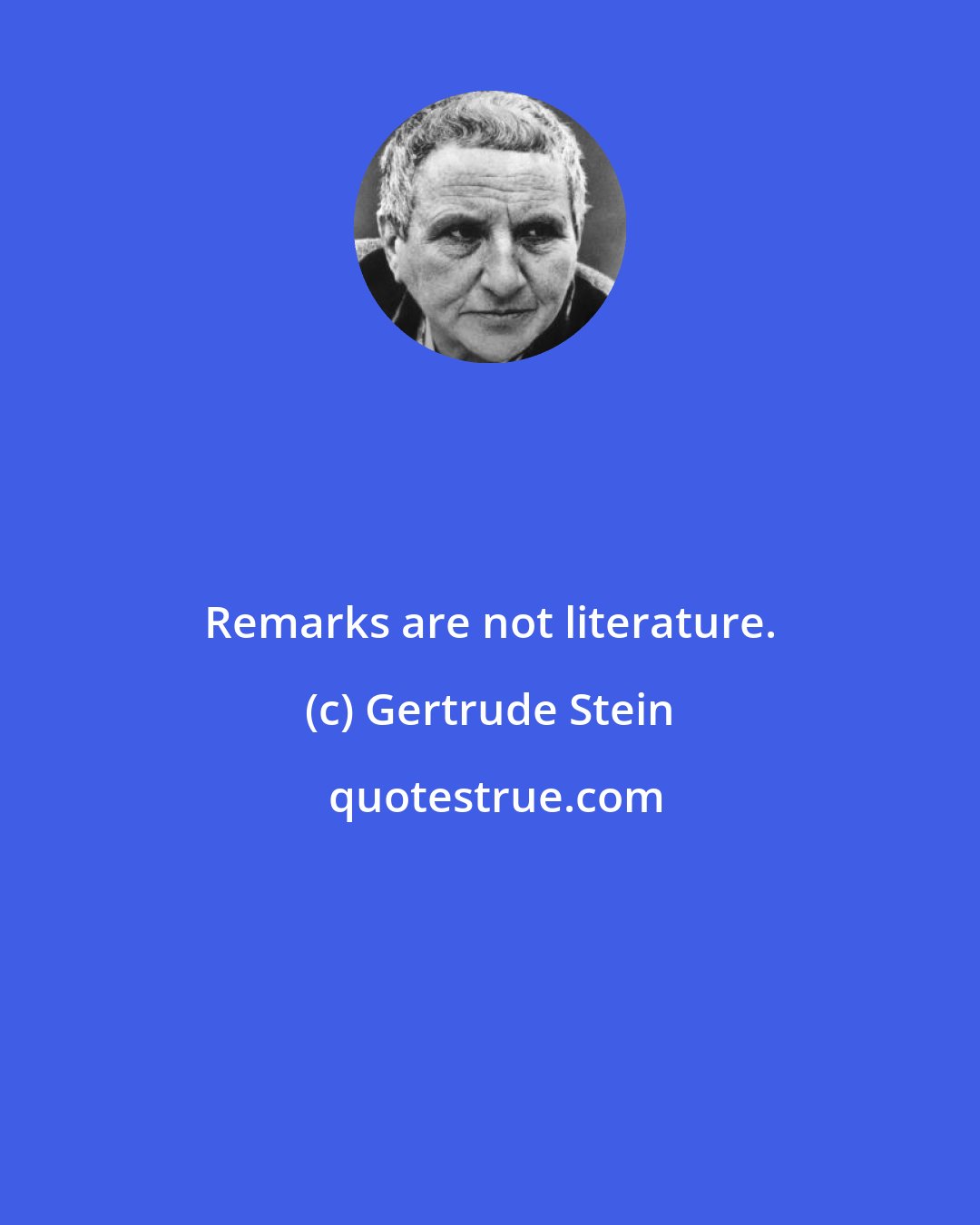 Gertrude Stein: Remarks are not literature.