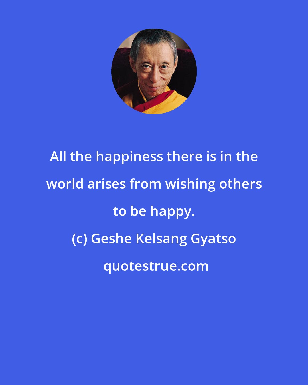 Geshe Kelsang Gyatso: All the happiness there is in the world arises from wishing others to be happy.