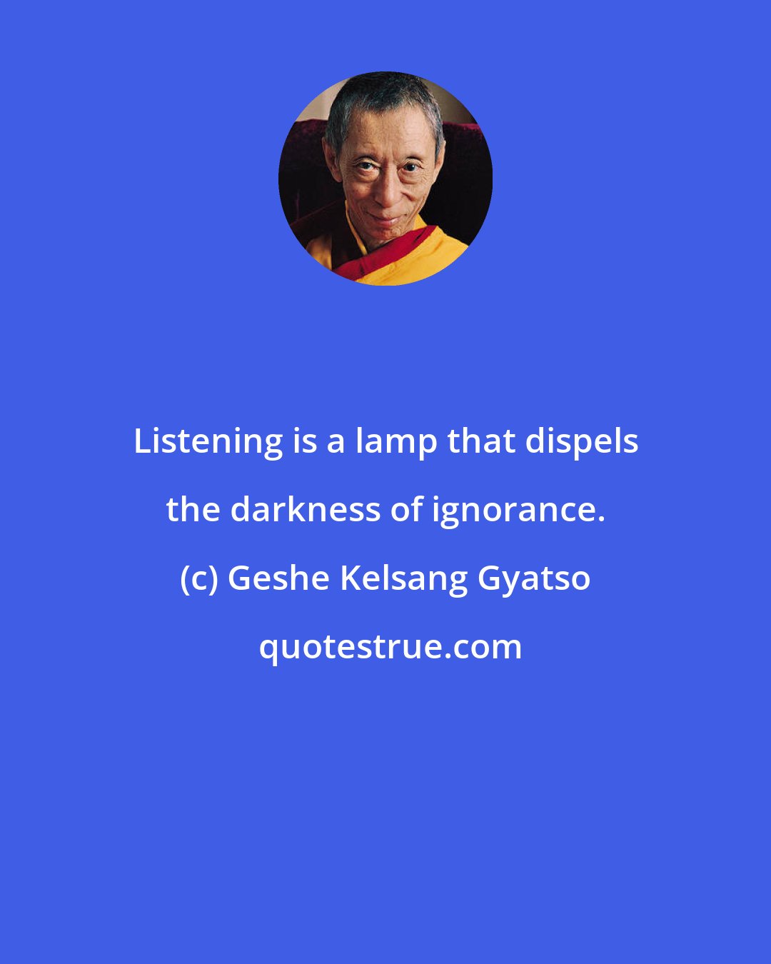 Geshe Kelsang Gyatso: Listening is a lamp that dispels the darkness of ignorance.