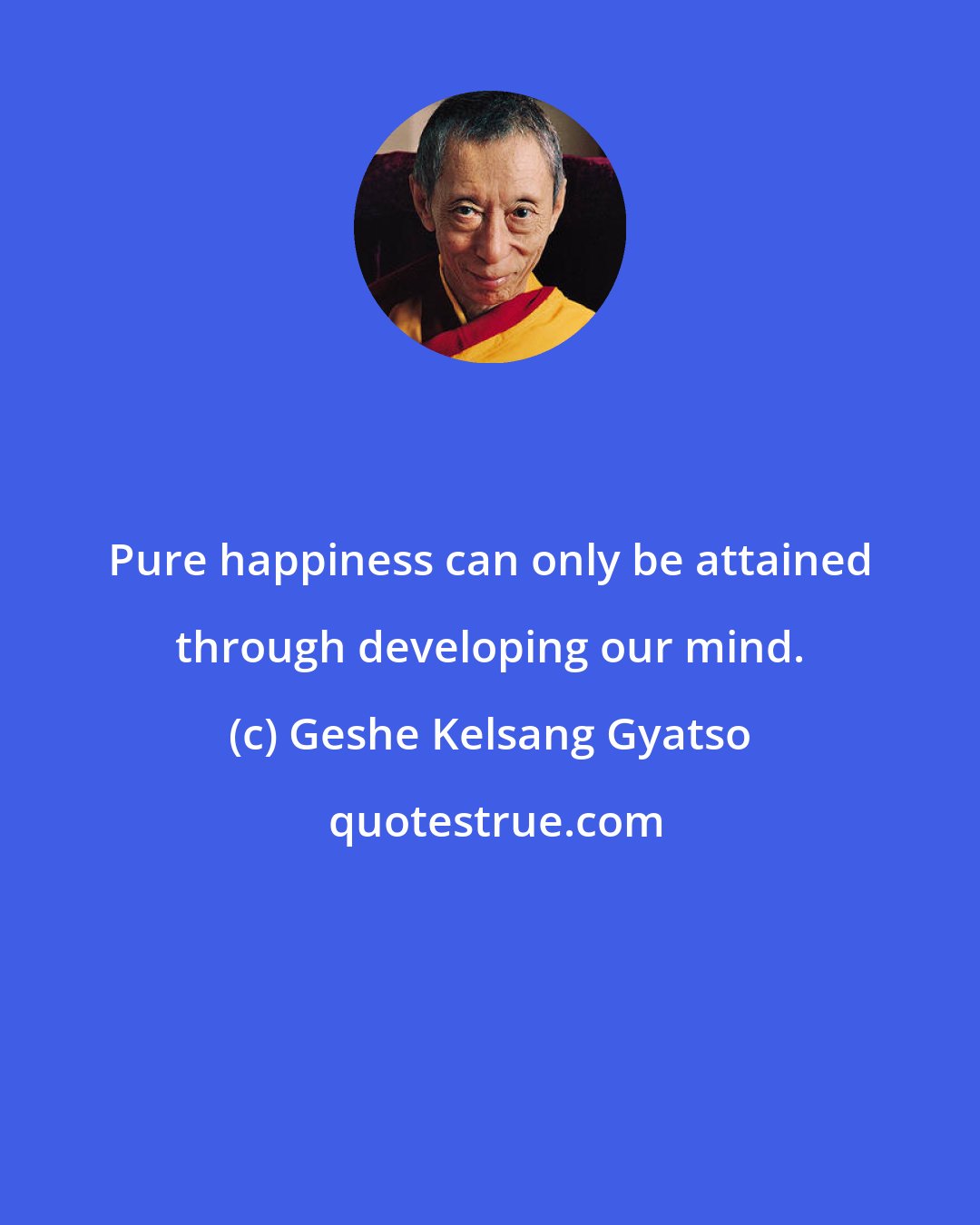 Geshe Kelsang Gyatso: Pure happiness can only be attained through developing our mind.