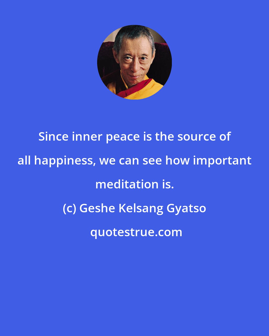 Geshe Kelsang Gyatso: Since inner peace is the source of all happiness, we can see how important meditation is.