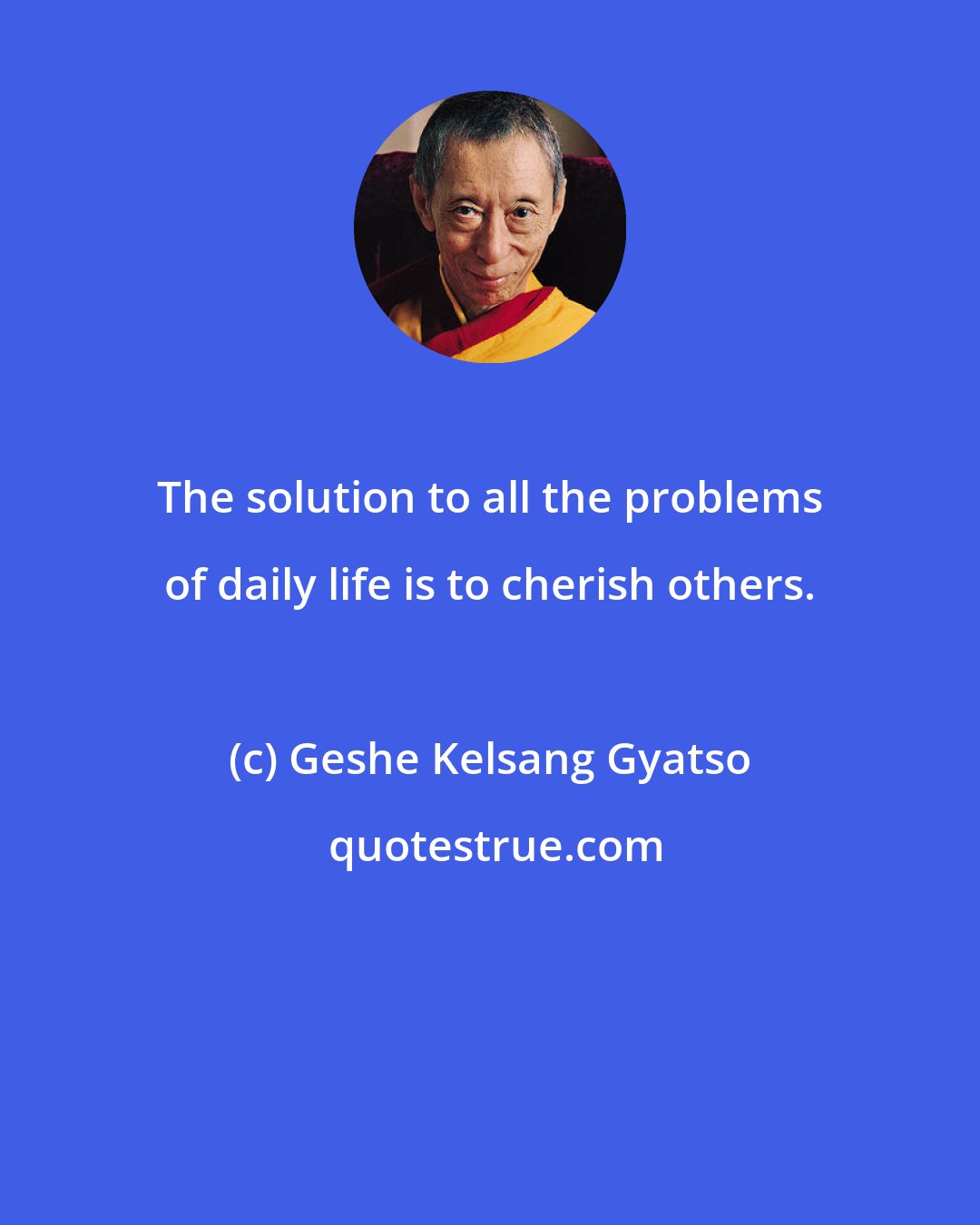 Geshe Kelsang Gyatso: The solution to all the problems of daily life is to cherish others.