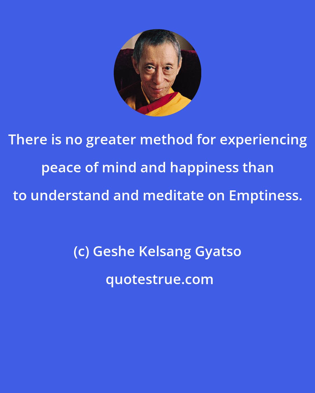 Geshe Kelsang Gyatso: There is no greater method for experiencing peace of mind and happiness than to understand and meditate on Emptiness.