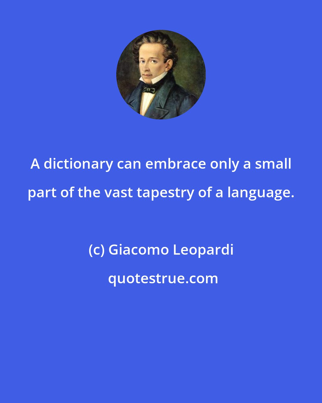 Giacomo Leopardi: A dictionary can embrace only a small part of the vast tapestry of a language.