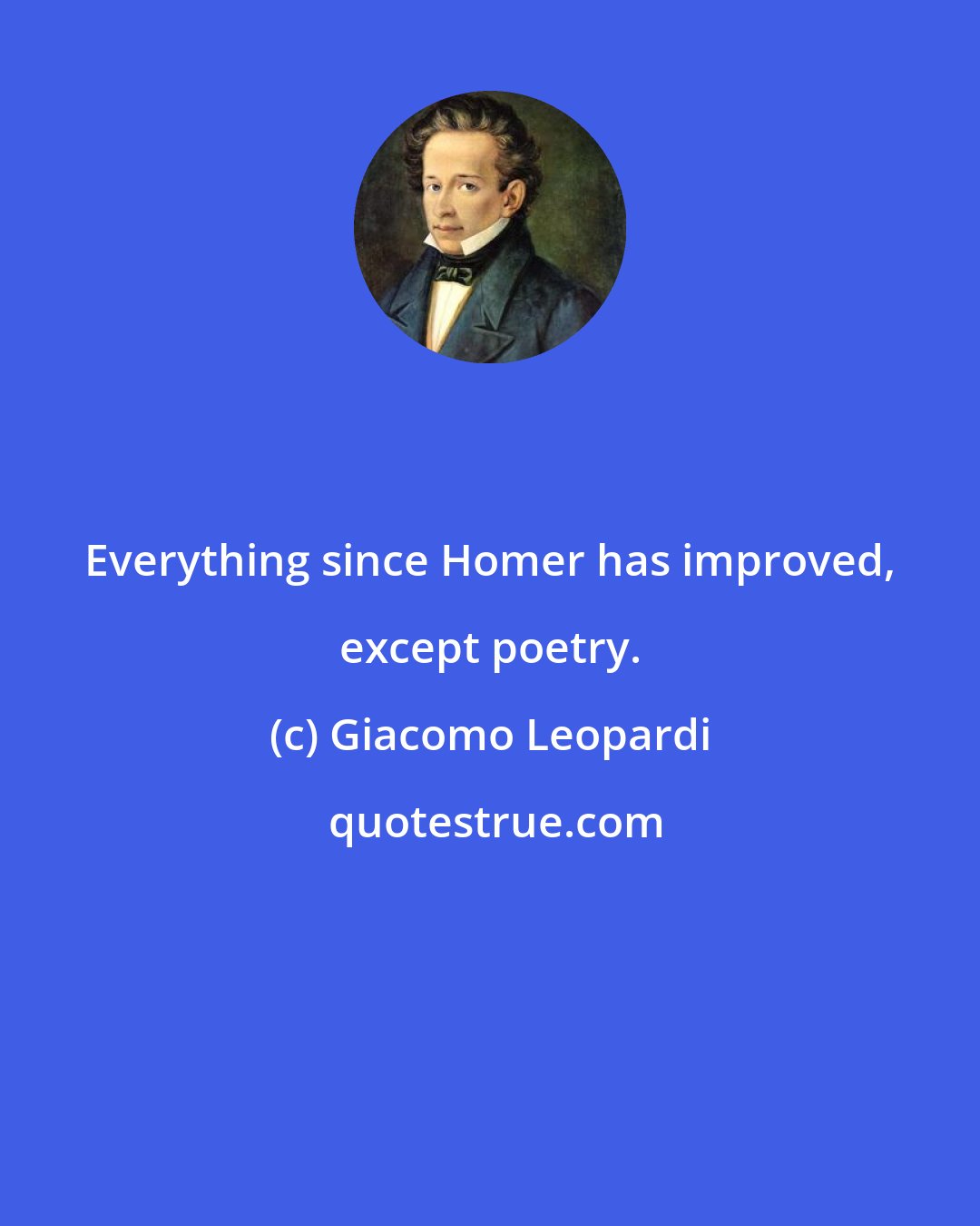 Giacomo Leopardi: Everything since Homer has improved, except poetry.