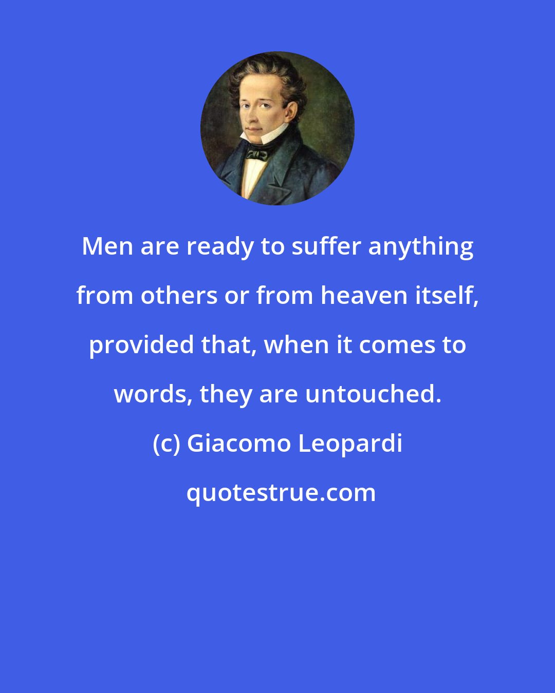 Giacomo Leopardi: Men are ready to suffer anything from others or from heaven itself, provided that, when it comes to words, they are untouched.