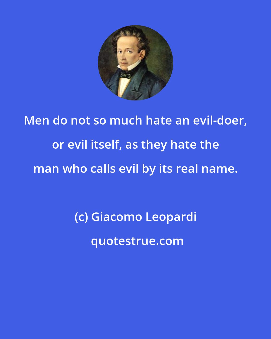 Giacomo Leopardi: Men do not so much hate an evil-doer, or evil itself, as they hate the man who calls evil by its real name.