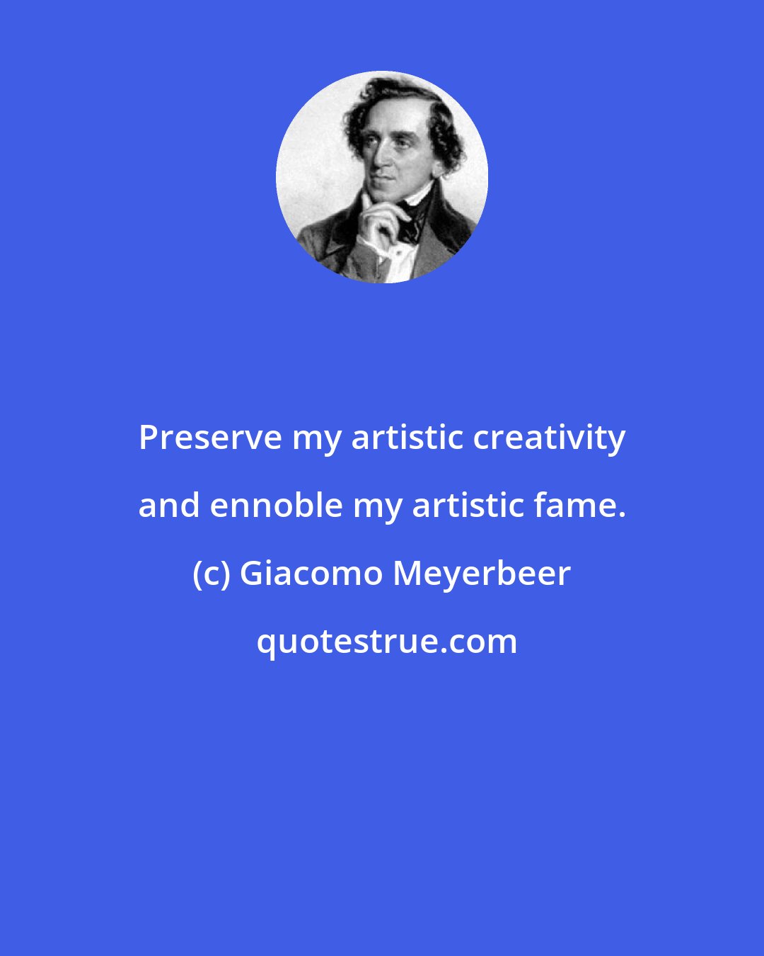 Giacomo Meyerbeer: Preserve my artistic creativity and ennoble my artistic fame.