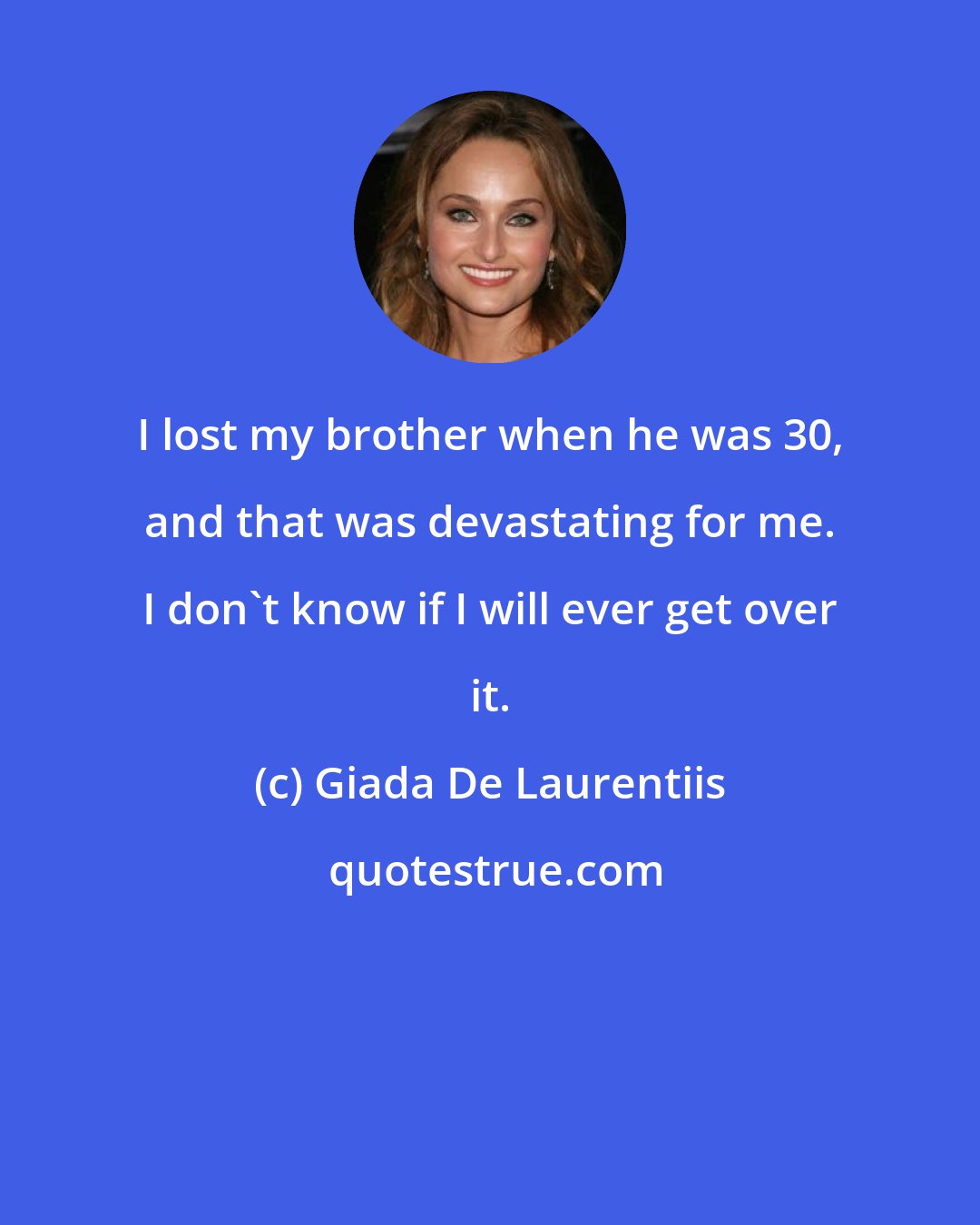 Giada De Laurentiis: I lost my brother when he was 30, and that was devastating for me. I don't know if I will ever get over it.