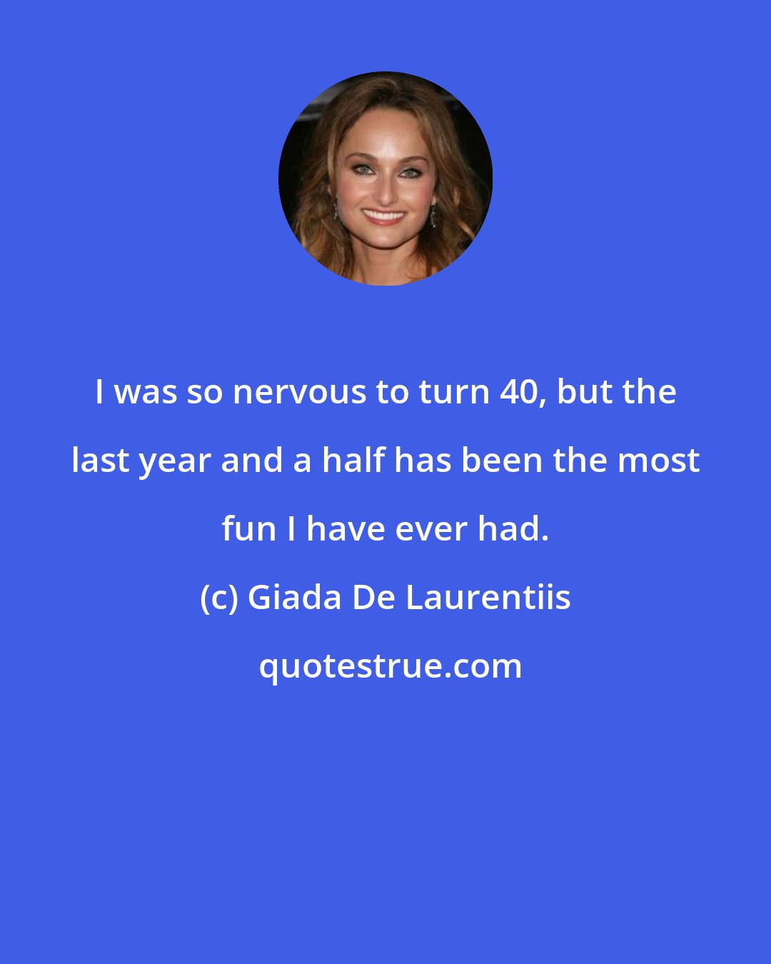 Giada De Laurentiis: I was so nervous to turn 40, but the last year and a half has been the most fun I have ever had.