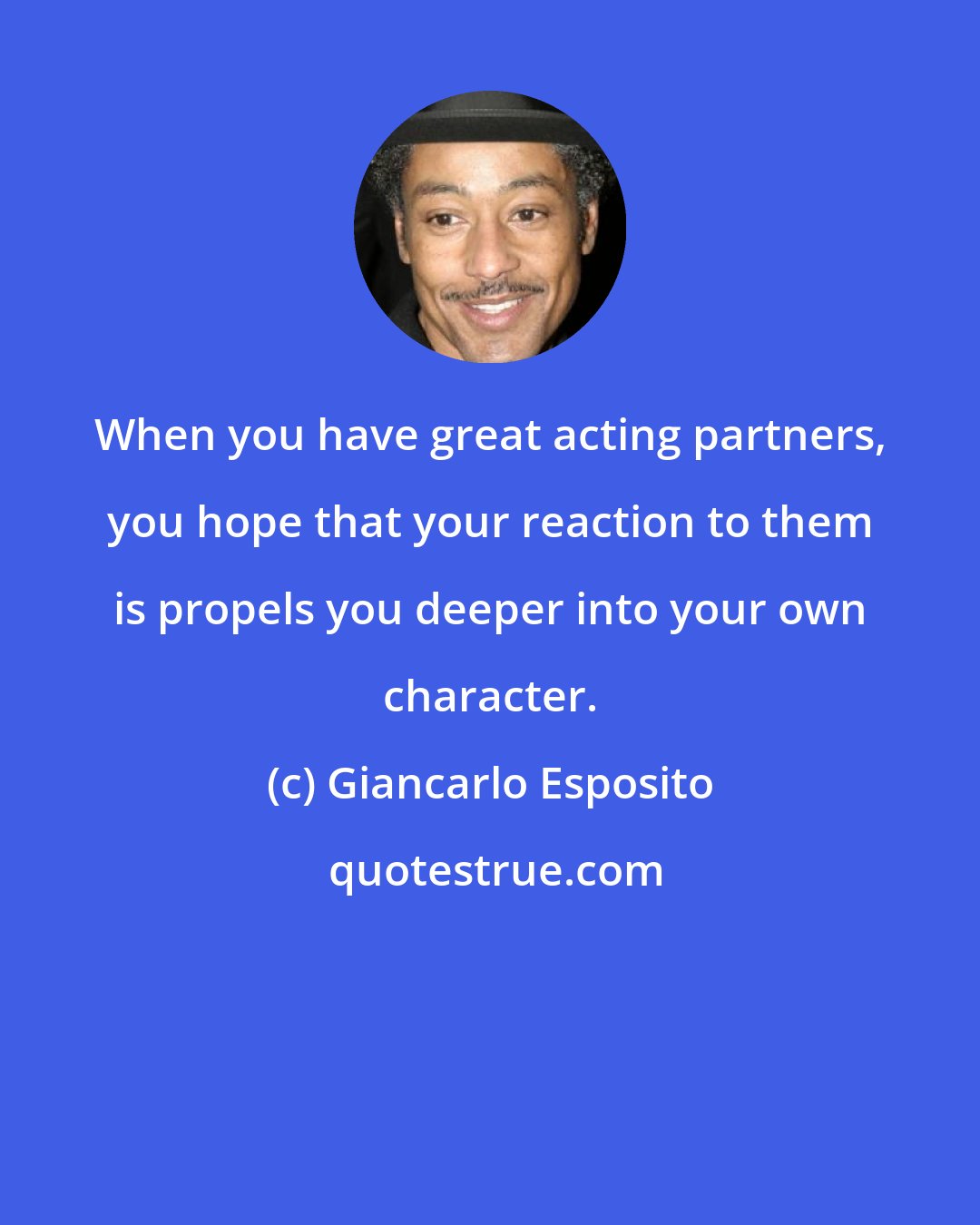 Giancarlo Esposito: When you have great acting partners, you hope that your reaction to them is propels you deeper into your own character.