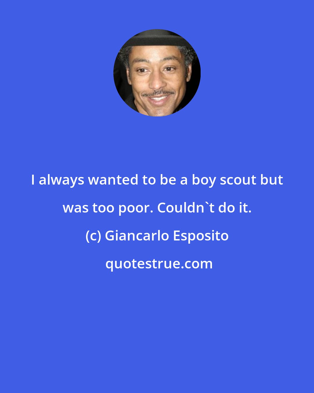 Giancarlo Esposito: I always wanted to be a boy scout but was too poor. Couldn't do it.