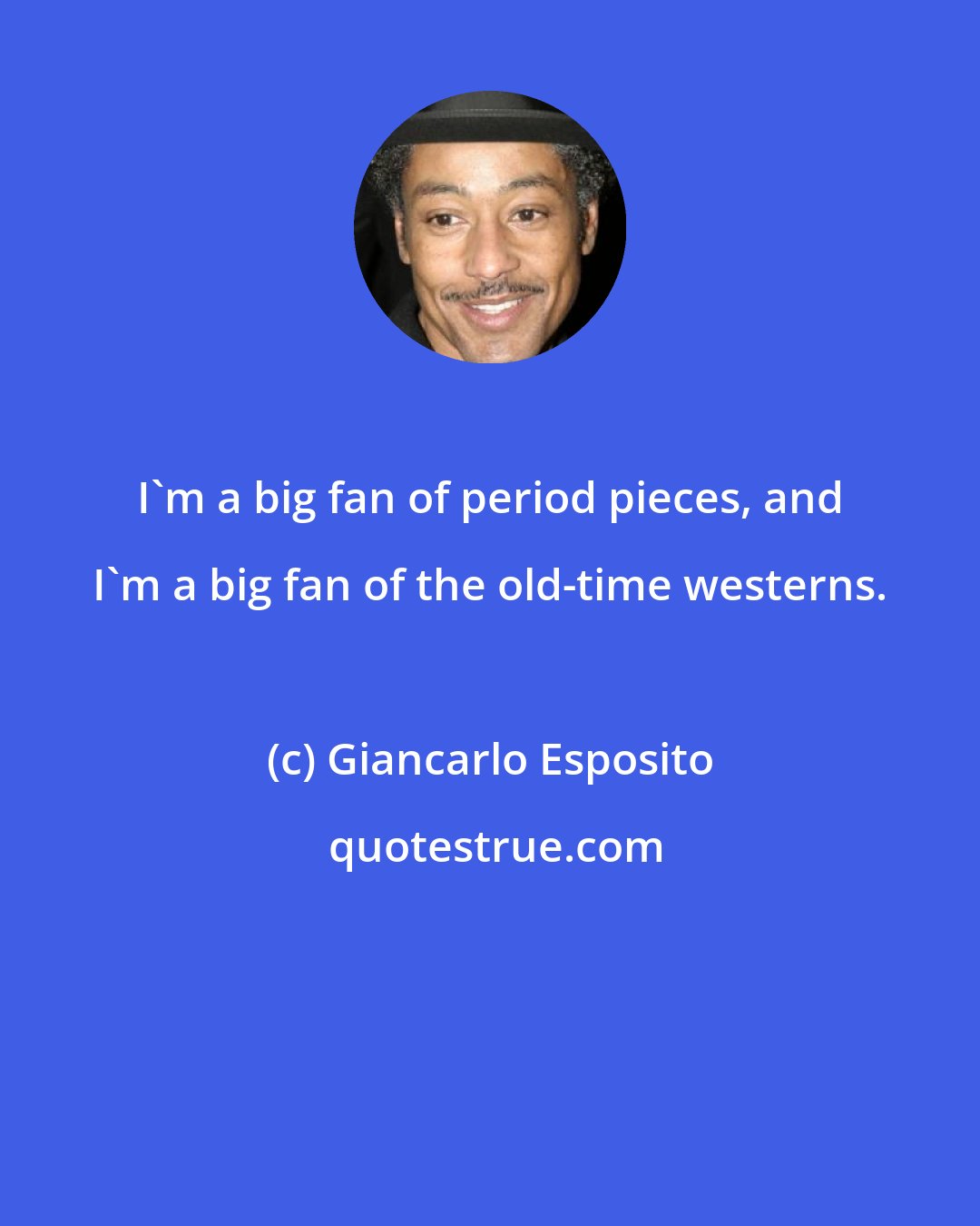 Giancarlo Esposito: I'm a big fan of period pieces, and I'm a big fan of the old-time westerns.