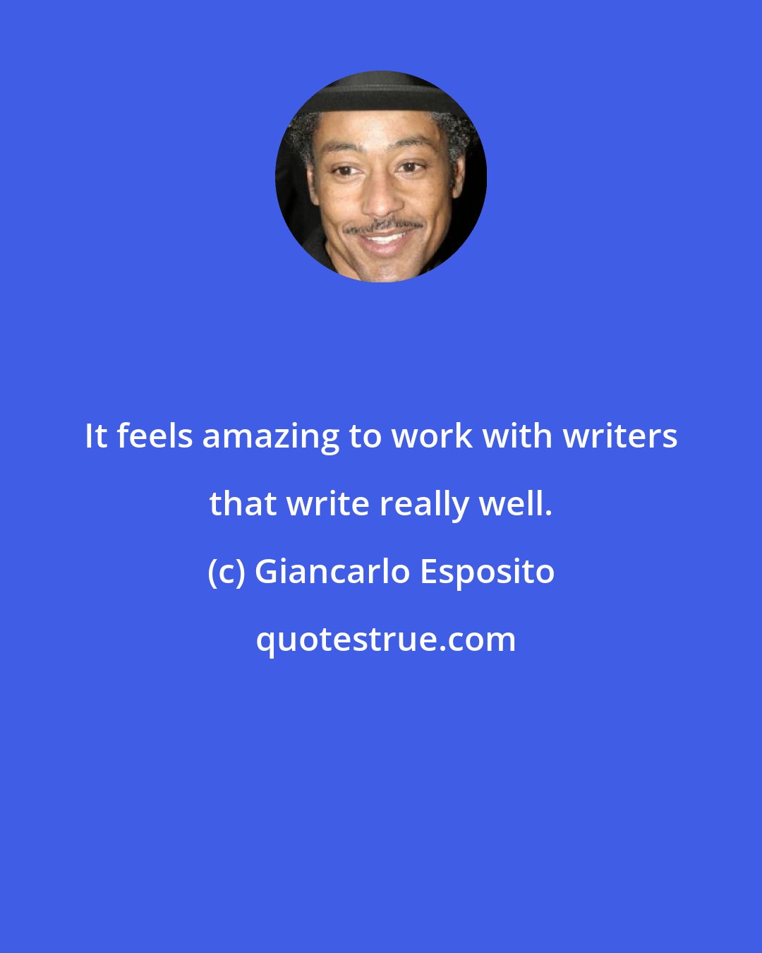 Giancarlo Esposito: It feels amazing to work with writers that write really well.