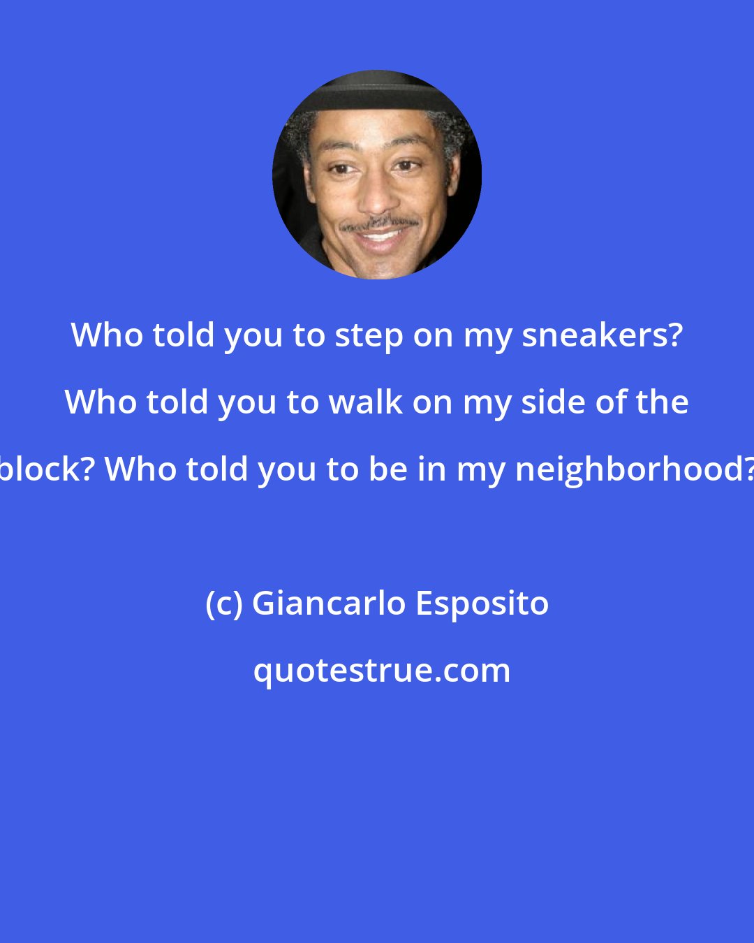 Giancarlo Esposito: Who told you to step on my sneakers? Who told you to walk on my side of the block? Who told you to be in my neighborhood?