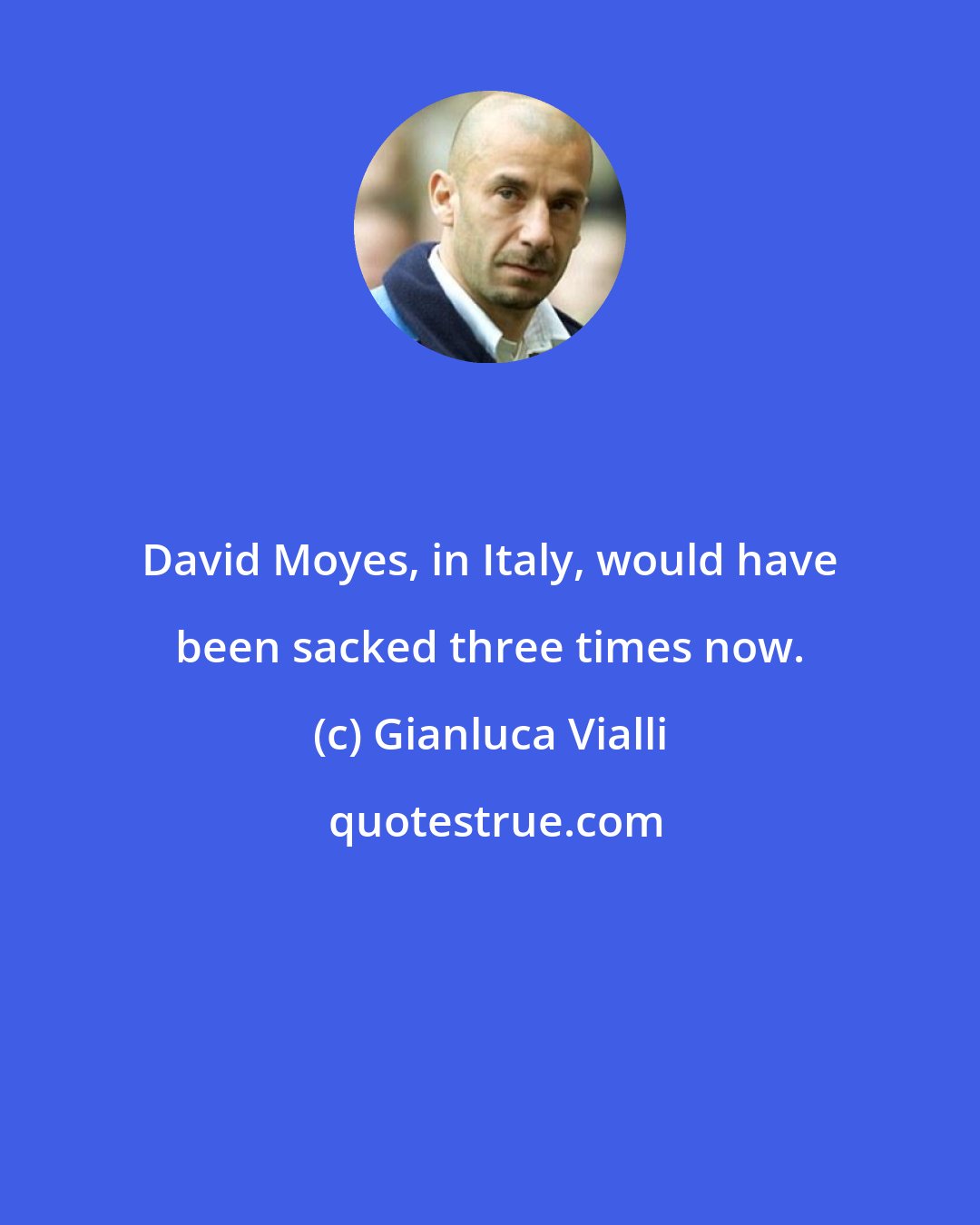 Gianluca Vialli: David Moyes, in Italy, would have been sacked three times now.
