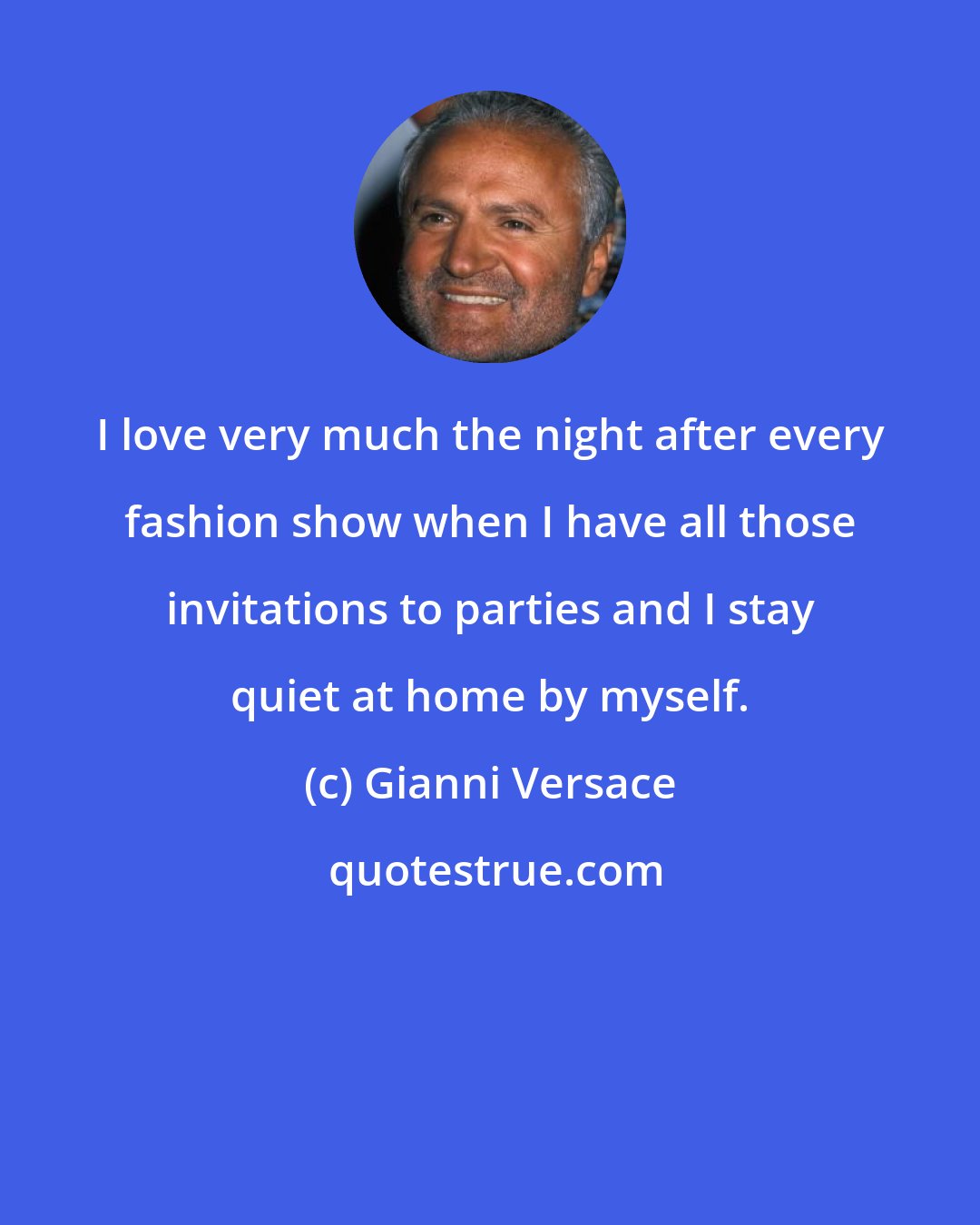 Gianni Versace: I love very much the night after every fashion show when I have all those invitations to parties and I stay quiet at home by myself.