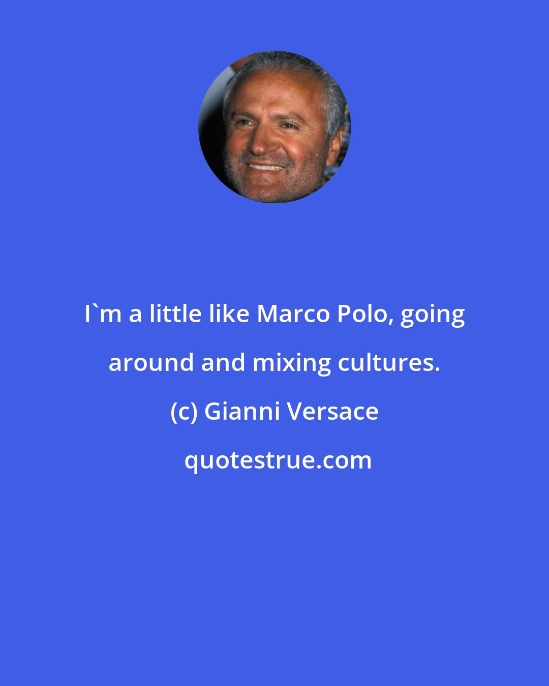 Gianni Versace: I'm a little like Marco Polo, going around and mixing cultures.