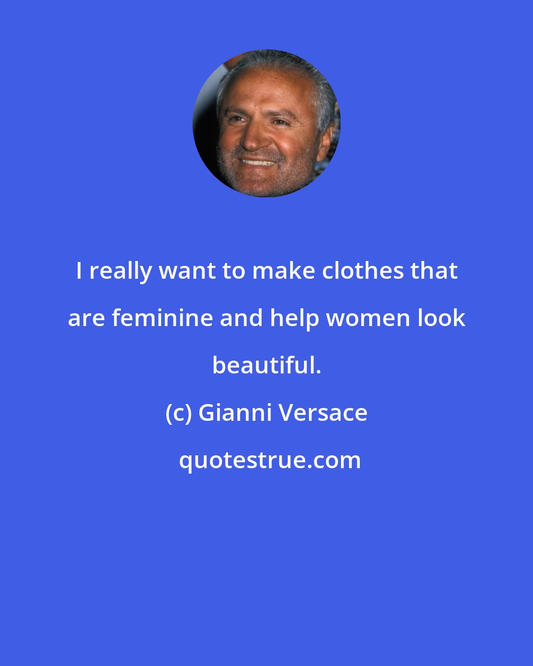 Gianni Versace: I really want to make clothes that are feminine and help women look beautiful.