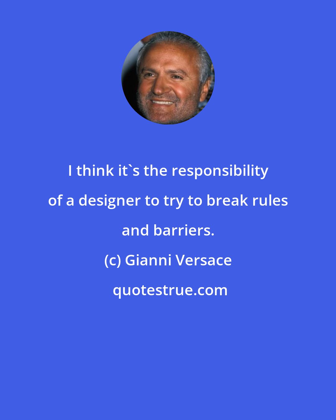 Gianni Versace: I think it's the responsibility of a designer to try to break rules and barriers.