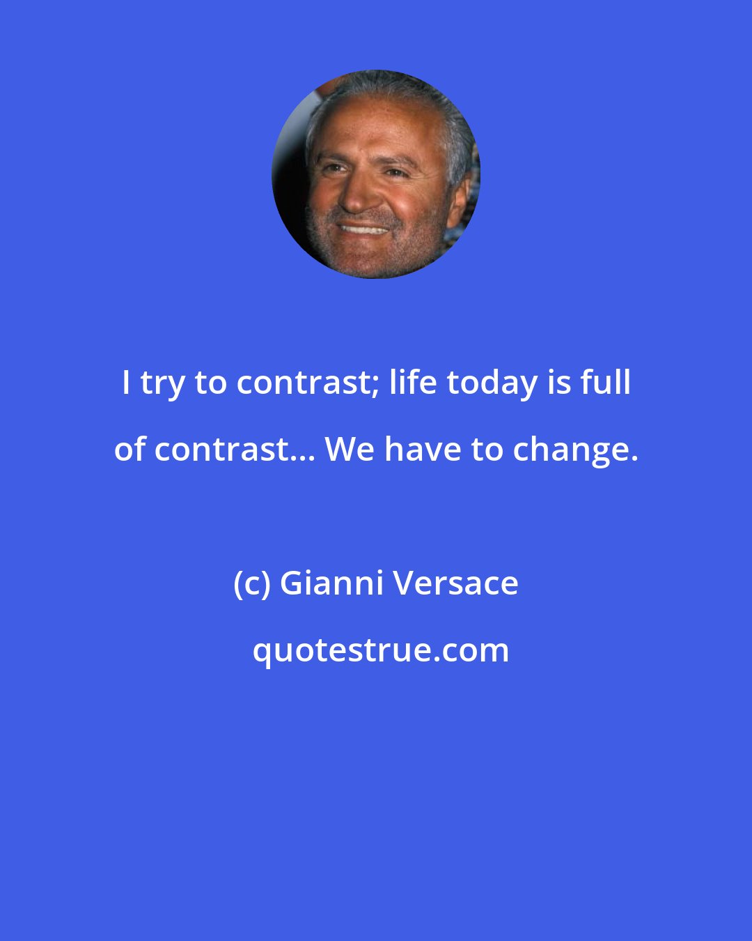 Gianni Versace: I try to contrast; life today is full of contrast... We have to change.