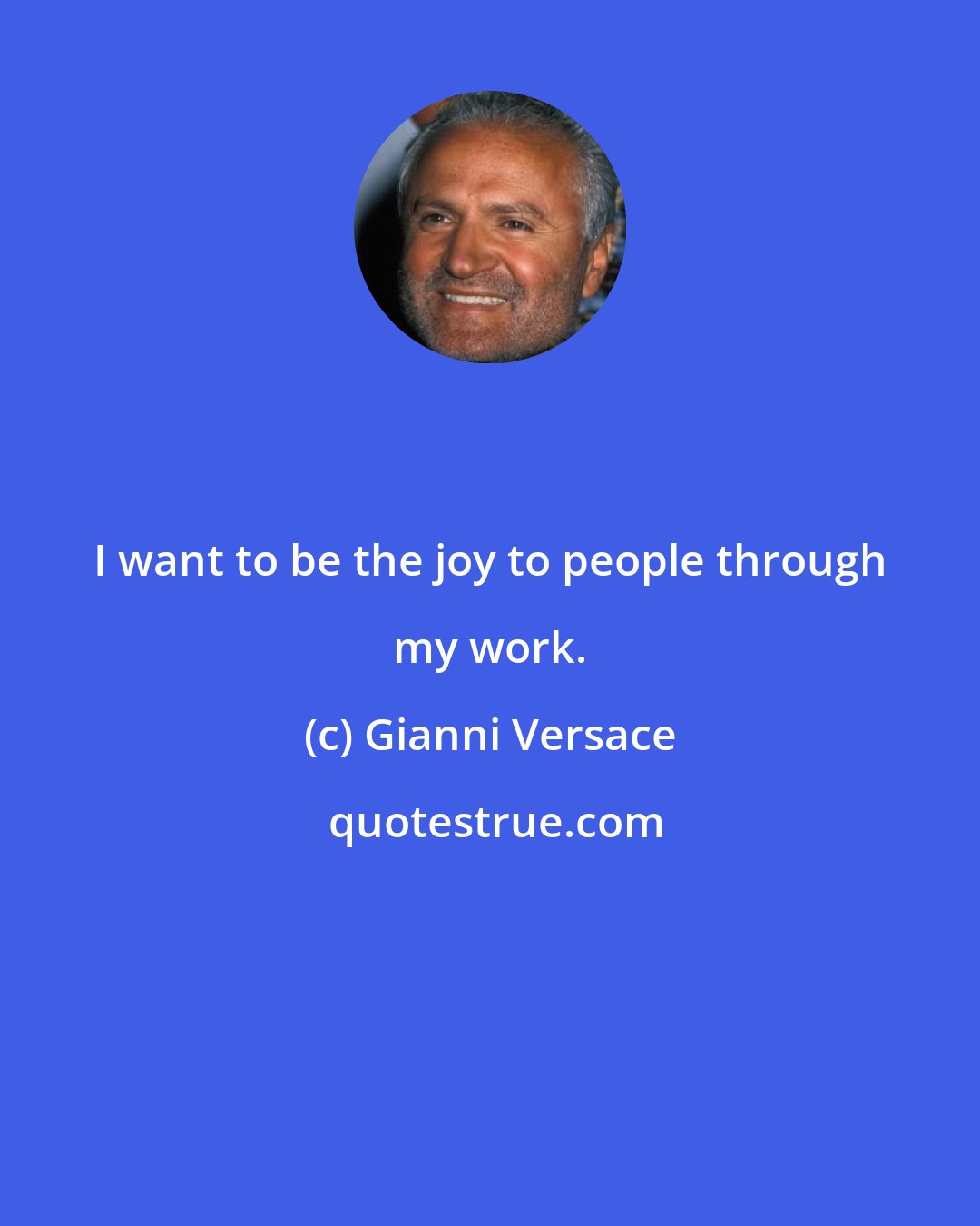 Gianni Versace: I want to be the joy to people through my work.