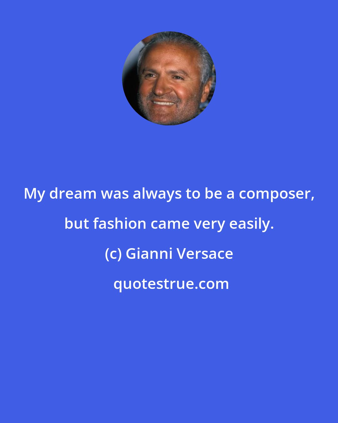 Gianni Versace: My dream was always to be a composer, but fashion came very easily.